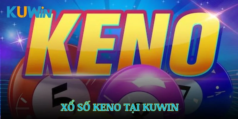 Xổ Số Keno - Những Thông Tin Quan Trọng Số 1 Tại Kuwin